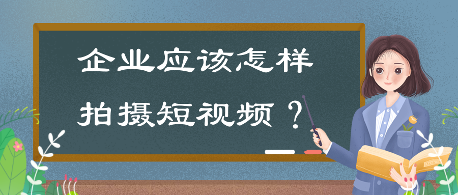 企業(yè)拍攝短視頻的意義有哪些？企業(yè)應(yīng)該怎樣拍攝短視頻？